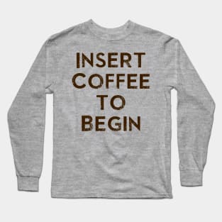 Insert Coffee to Begin Long Sleeve T-Shirt